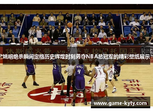 姚明绝杀瞬间定格历史辉煌时刻勇夺NBA总冠军的精彩壁纸展示