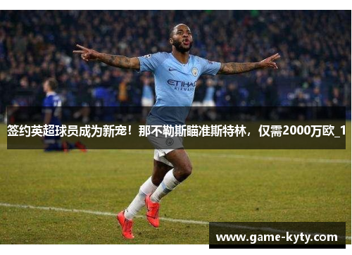 签约英超球员成为新宠！那不勒斯瞄准斯特林，仅需2000万欧_1